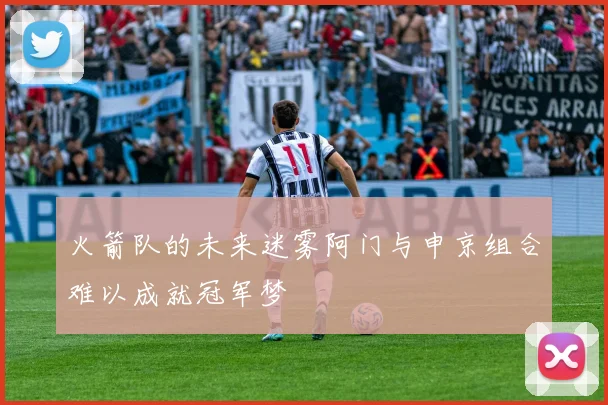 火箭队的未来迷雾阿门与申京组合难以成就冠军梦